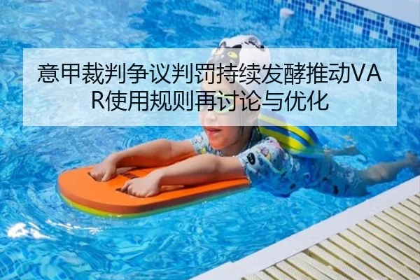 意甲裁判争议判罚持续发酵推动VAR使用规则再讨论与优化