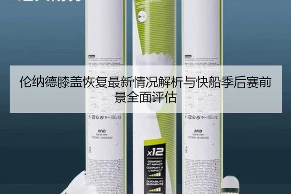 伦纳德膝盖恢复最新情况解析与快船季后赛前景全面评估