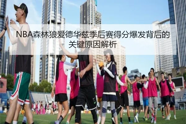 NBA森林狼爱德华兹季后赛得分爆发背后的关键原因解析