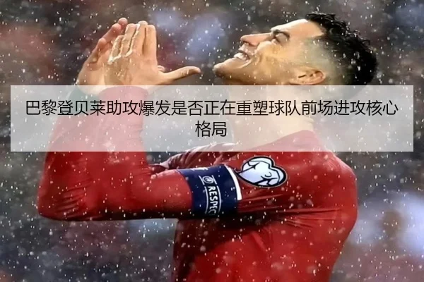 巴黎登贝莱助攻爆发是否正在重塑球队前场进攻核心格局